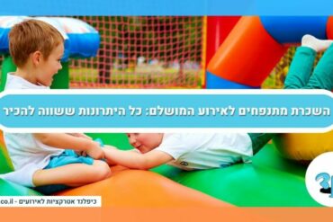 השכרת מתנפחים לאירוע המושלם: כל היתרונות ששווה להכיר