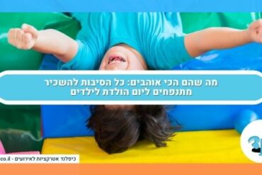 מה שהם הכי אוהבים כל הסיבות להשכיר מתנפחים ליום הולדת לילדים