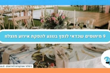 9 מיתוסים שכדאי לנפץ בנוגע להפקת אירוע מוצלח
