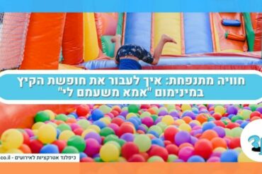 חוויה מתנפחת: איך לעבור את חופשת הקיץ במינימום "אמא משעמם לי"