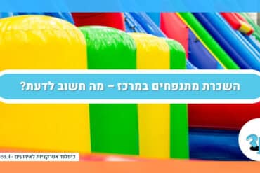השכרת מתנפחים במרכז – מה חשוב לדעת?